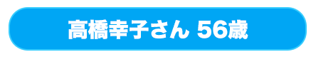 高橋幸子さん 56歳